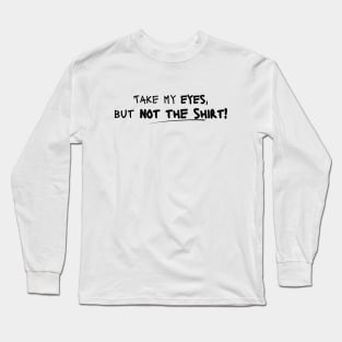 Take My Eyes but Not the Shirt! Long Sleeve T-Shirt